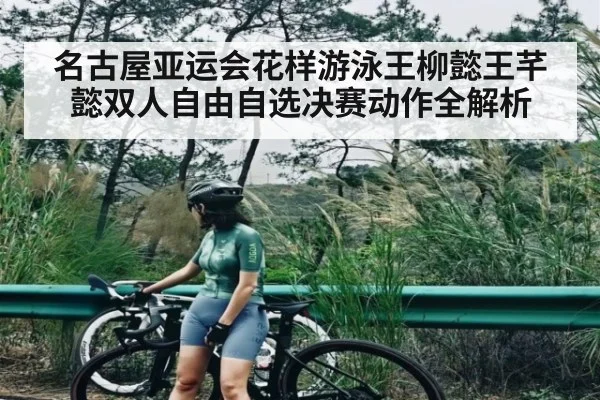 名古屋亚运会花样游泳王柳懿王芊懿双人自由自选决赛动作全解析